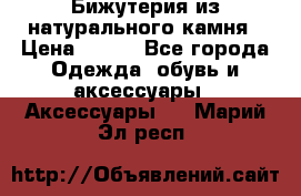 Бижутерия из натурального камня › Цена ­ 400 - Все города Одежда, обувь и аксессуары » Аксессуары   . Марий Эл респ.